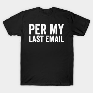 Per My Last Email - Funny Text Style White Font T-Shirt